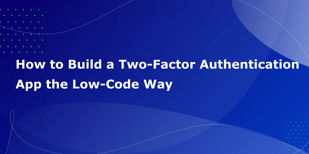 How to Build a 2FA App the Low-Code Way