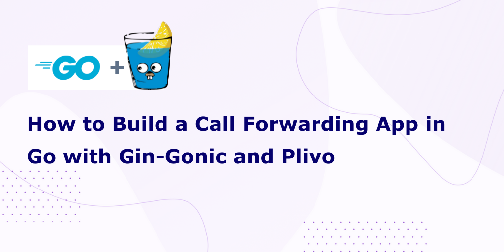 How to Build a Call Forwarding App in Go with Gin-Gonic and Plivo