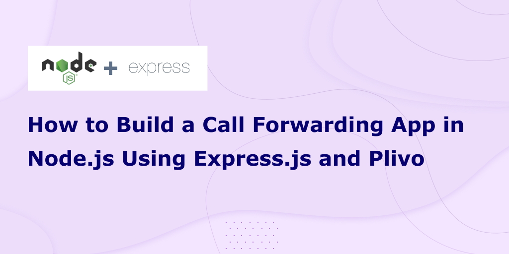 How to Build a Call Forwarding App in Node.js Using Express.js and Plivo