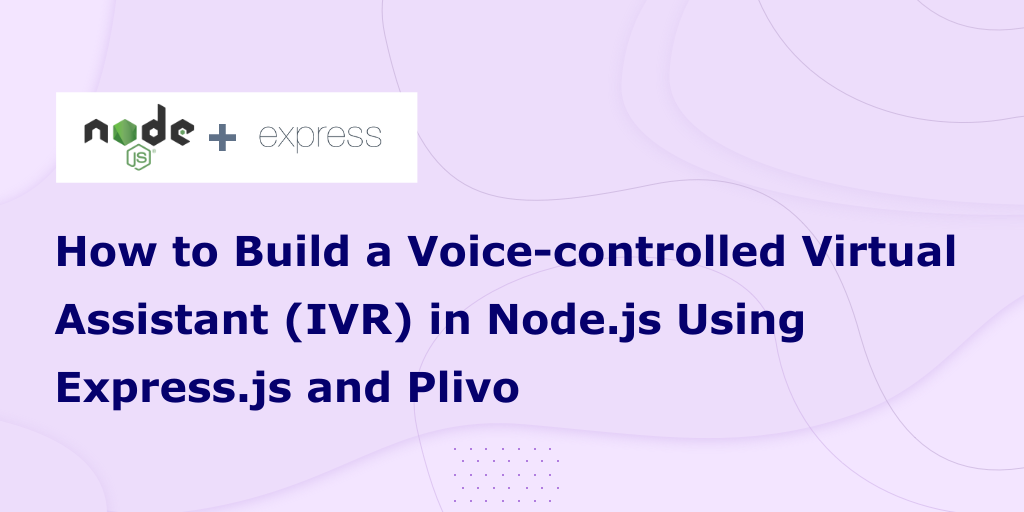 How to Build a Voice-controlled Virtual Assistant (IVR) in Node.js Using Express.js and Plivo