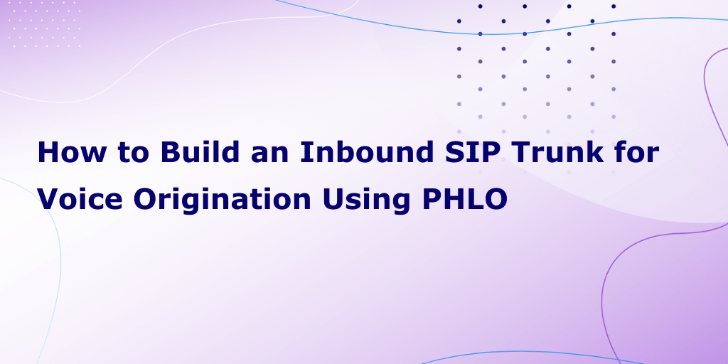 How to Build an Inbound SIP Trunk for Voice Origination Using PHLO