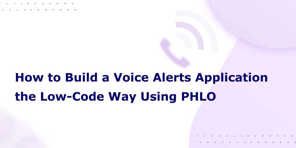 How to Build a Voice Alerts Application the Low-Code Way Using PHLO