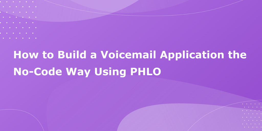 How to Build a Voicemail Application the No-Code Way Using PHLO