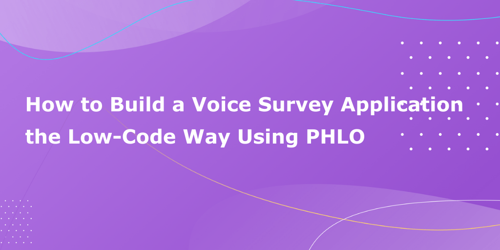 How to Build a Voice Survey Application the Low-Code Way Using PHLO
