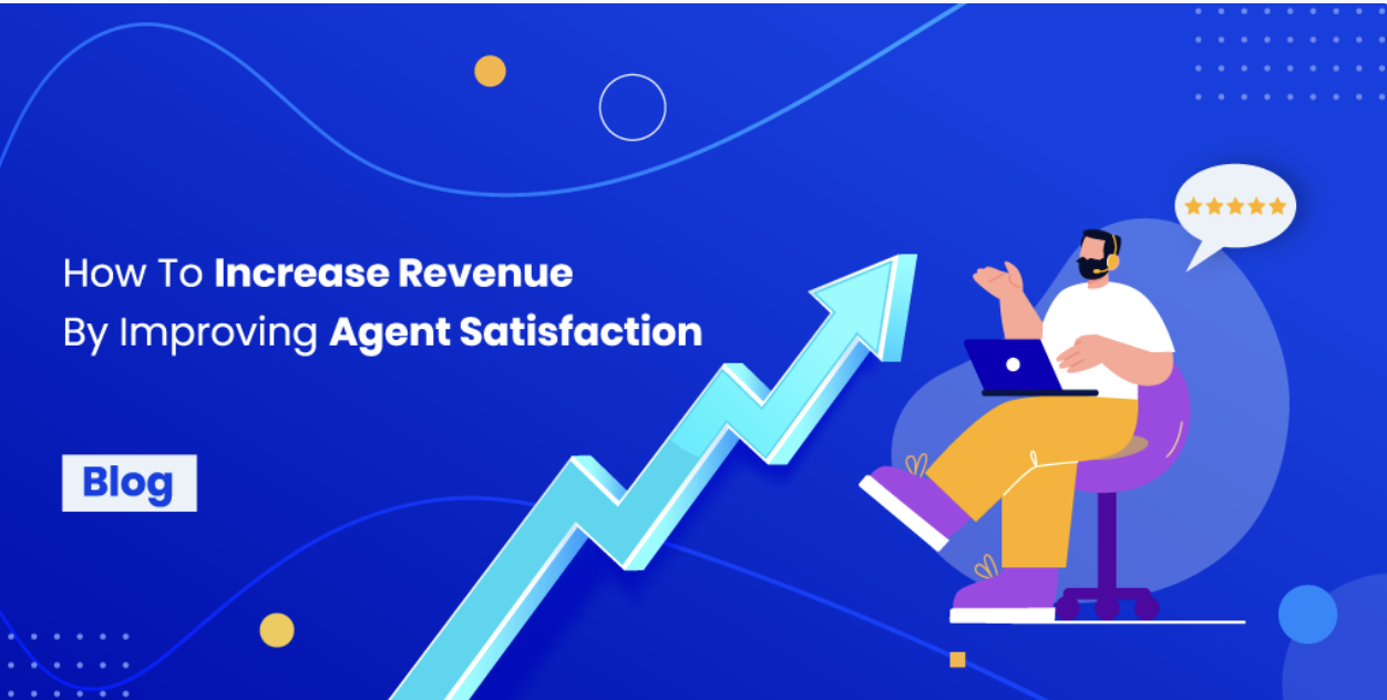 How To Increase Revenue By Improving Agent Satisfaction